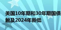 美国10年期和30年期国债收益率扩大跌势并触及2024年新低
