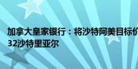 加拿大皇家银行：将沙特阿美目标价从36沙特里亚尔下调至32沙特里亚尔