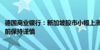 德国商业银行：新加坡股市小幅上涨0.2%市场在美联储会议前保持谨慎