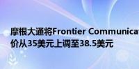 摩根大通将Frontier Communications Parent Inc. 目标价从35美元上调至38.5美元