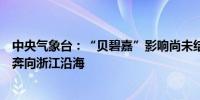 中央气象台：“贝碧嘉”影响尚未结束“普拉桑”紧随其后奔向浙江沿海