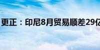 更正：印尼8月贸易顺差29亿美元而非28.9亿