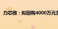 力芯微：拟回购4000万元至8000万元股份