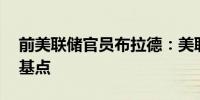 前美联储官员布拉德：美联储应当降息25个基点