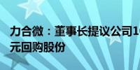力合微：董事长提议公司1000万元至2000万元回购股份