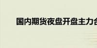 国内期货夜盘开盘主力合约涨跌不一