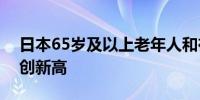 日本65岁及以上老年人和在职老年人数量均创新高
