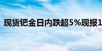 现货钯金日内跌超5%现报1056.5美元/盎司