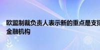欧盟制裁负责人表示新的重点是支撑这些产品流向俄罗斯的金融机构