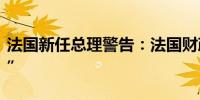 法国新任总理警告：法国财政状况“非常严重”