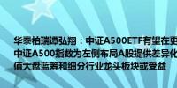 华泰柏瑞谭弘翔：中证A500ETF有望在更长的时间周期内取得超额收益中证A500指数为左侧布局A股提供差异化宽基工具降息周期下部分低估值大盘蓝筹和细分行业龙头板块或受益