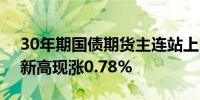 30年期国债期货主连站上115点位续创历史新高现涨0.78%