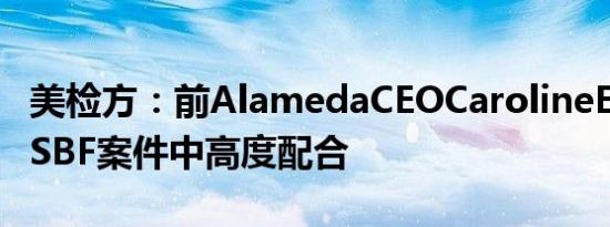 美检方：前AlamedaCEOCarolineEllison在SBF案件中高度配合