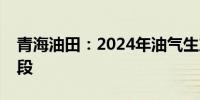 青海油田：2024年油气生产转入冲刺收官阶段