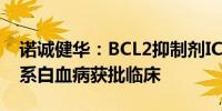 诺诚健华：BCL2抑制剂ICP-248治疗急性髓系白血病获批临床