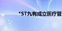 *ST九有成立医疗管理新公司