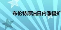 布伦特原油日内涨幅扩大至1.00%
