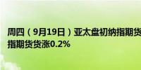 周四（9月19日）亚太盘初纳指期货涨0.3%标普股指期和道指期货货涨0.2%