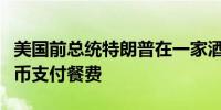 美国前总统特朗普在一家酒吧中首次使用比特币支付餐费