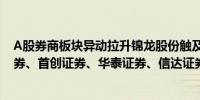 A股券商板块异动拉升锦龙股份触及涨停华鑫股份、国信证券、首创证券、华泰证券、信达证券等跟涨