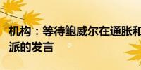 机构：等待鲍威尔在通胀和劳动力市场上更鸽派的发言