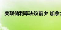 美联储利率决议前夕 加拿大股市交易谨慎