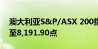 澳大利亚S&P/ASX 200指数收盘上涨0.6%至8,191.90点