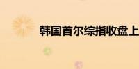 韩国首尔综指收盘上涨0.17%