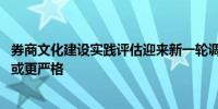 券商文化建设实践评估迎来新一轮调研 业内预测：加分标准或更严格