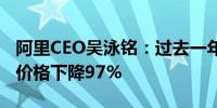 阿里CEO吴泳铭：过去一年通义千问API调用价格下降97%