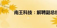 南王科技：解聘副总经理王仙房