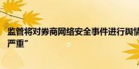 监管将对券商网络安全事件进行舆情分级 最高级别为“特别严重”