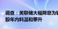 调查：美联储大幅降息为软着陆奠定基础 美股年内料温和攀升