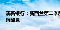 澳新银行：新西兰第二季度GDP数据不会阻碍降息