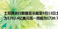 土耳其央行数据显示截至9月13日土耳其当地人持有的外汇为1702.4亿美元而一周前为1720.7亿美元