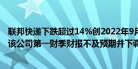 联邦快递下跌超过14%创2022年9月以来最大跌幅消息面上该公司第一财季财报不及预期并下调全年指引