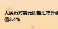 人民币对美元即期汇率升破7.058月至今已升值2.4%