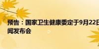 预告：国家卫生健康委定于9月22日（周日）15:00召开新闻发布会