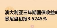 澳大利亚三年期国债收益率下跌7.9个基点在悉尼盘初报3.5245%