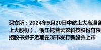 深交所：2024年9月20日中航上大高温合金材料股份有限公司（简称：上大股份）、浙江托普云农科技股份有限公司（简称：托普云农）披露招股书拟于近期在深市发行新股并上市