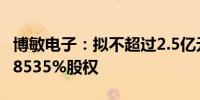 博敏电子：拟不超过2.5亿元收购奔创电子86.8535%股权