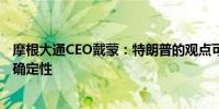 摩根大通CEO戴蒙：特朗普的观点可能会给世界带来更多不确定性