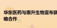 华东医药与惠升生物宣布就新药惠优静达成战略合作