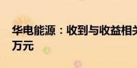 华电能源：收到与收益相关的政府补助1147万元