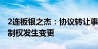 2连板银之杰：协议转让事项不会导致公司控制权发生变更