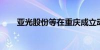 亚光股份等在重庆成立动力机械公司