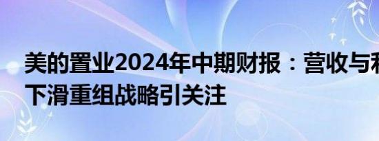 美的置业2024年中期财报：营收与利润大幅下滑重组战略引关注