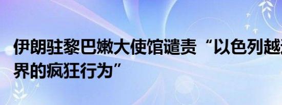 伊朗驻黎巴嫩大使馆谴责“以色列越过所有边界的疯狂行为”