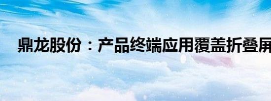 鼎龙股份：产品终端应用覆盖折叠屏机型
