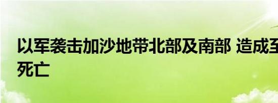 以军袭击加沙地带北部及南部 造成至少10人死亡